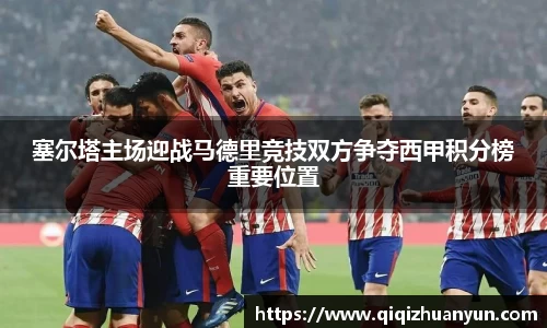 塞尔塔主场迎战马德里竞技双方争夺西甲积分榜重要位置