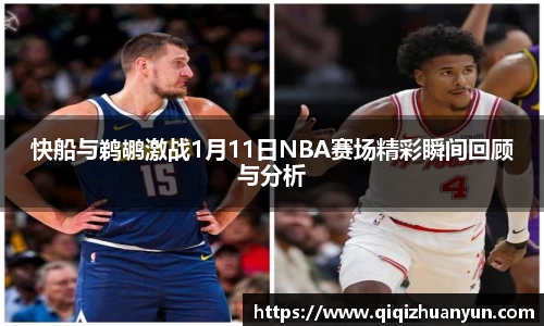 快船与鹈鹕激战1月11日NBA赛场精彩瞬间回顾与分析
