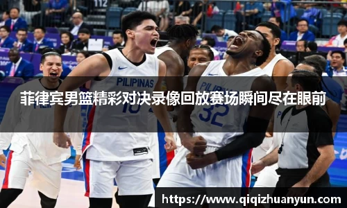 菲律宾男篮精彩对决录像回放赛场瞬间尽在眼前