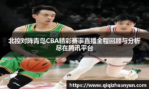 北控对阵青岛CBA精彩赛事直播全程回顾与分析尽在腾讯平台